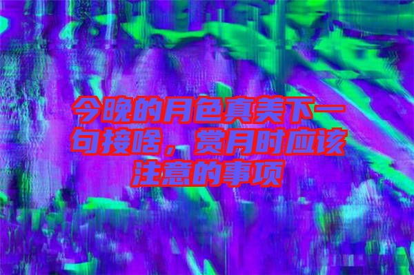 今晚的月色真美下一句接啥，賞月時(shí)應(yīng)該注意的事項(xiàng)