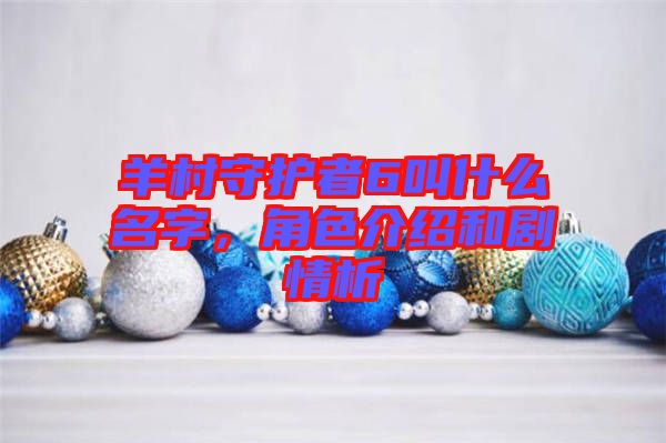 羊村守護者6叫什么名字，角色介紹和劇情析