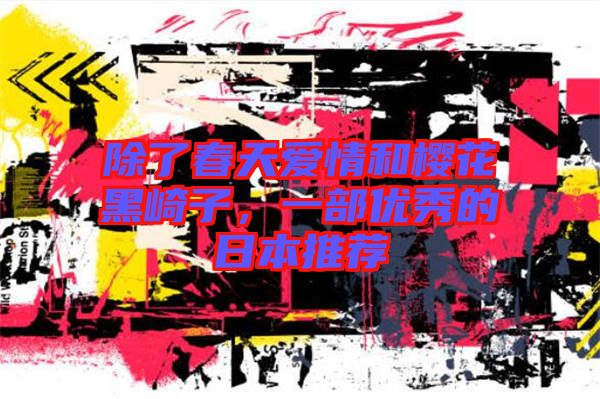 除了春天愛情和櫻花黑崎子，一部?jī)?yōu)秀的日本推薦