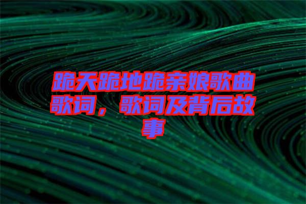 跪天跪地跪親娘歌曲歌詞，歌詞及背后故事