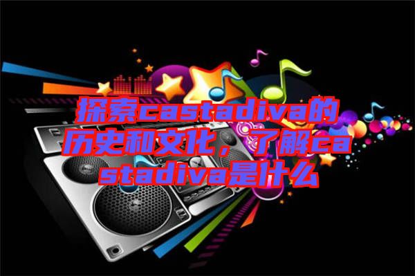 探索castadiva的歷史和文化，了解castadiva是什么