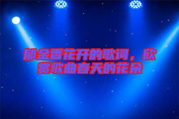 郁金香花開的歌詞，欣賞歌曲春天的花朵