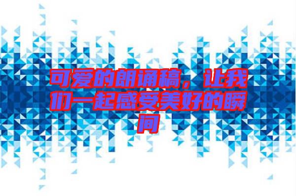 可愛的朗誦稿，讓我們一起感受美好的瞬間