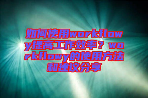 如何使用workflowy提高工作效率？workflowy的使用方法和建議分享