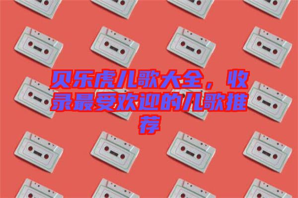 貝樂虎兒歌大全，收錄最受歡迎的兒歌推薦