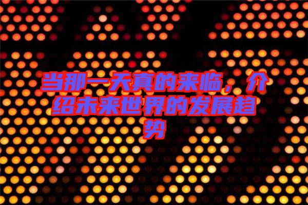 當(dāng)那一天真的來臨，介紹未來世界的發(fā)展趨勢(shì)
