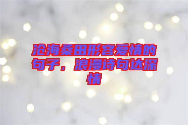 滄海桑田形容愛情的句子，浪漫詩句達(dá)深情