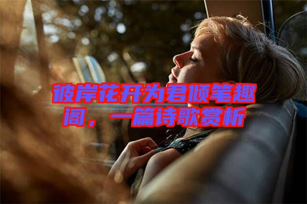 彼岸花開(kāi)為君傾筆趣閣，一篇詩(shī)歌賞析