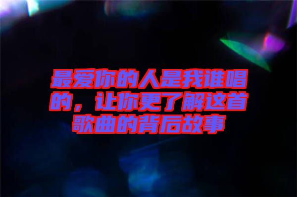 最愛你的人是我誰唱的，讓你更了解這首歌曲的背后故事