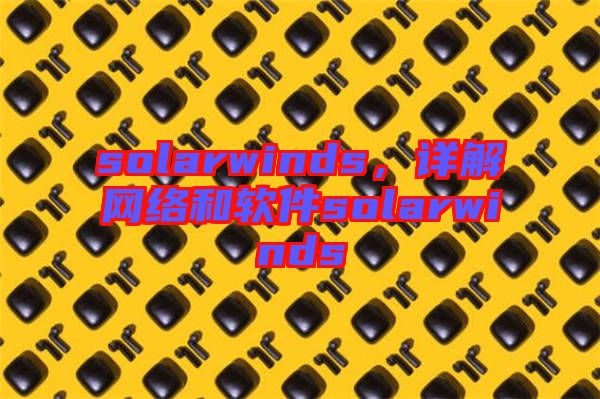 solarwinds，詳解網(wǎng)絡(luò)和軟件solarwinds