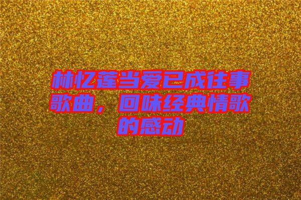 林憶蓮當(dāng)愛已成往事歌曲，回味經(jīng)典情歌的感動(dòng)
