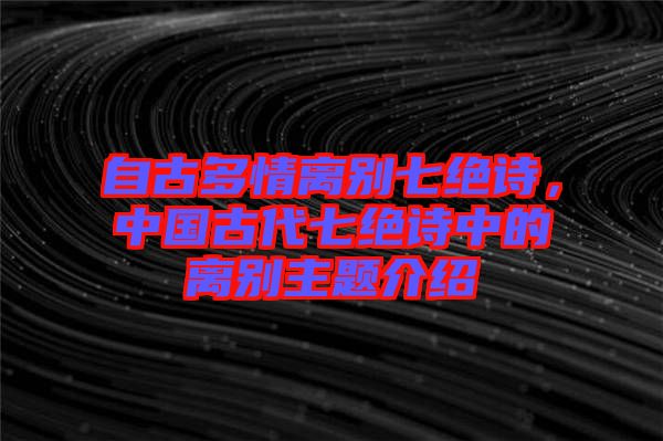 自古多情離別七絕詩，中國古代七絕詩中的離別主題介紹