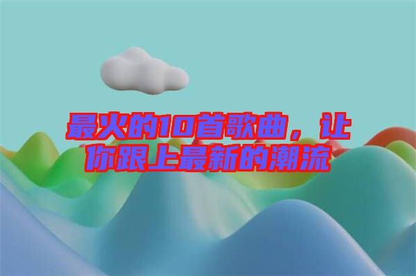 最火的10首歌曲，讓你跟上最新的潮流