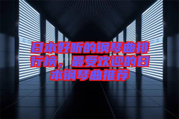 日本好聽(tīng)的鋼琴曲排行榜，最受歡迎的日本鋼琴曲推薦
