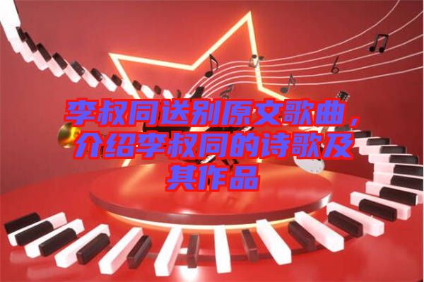 李叔同送別原文歌曲，介紹李叔同的詩(shī)歌及其作品