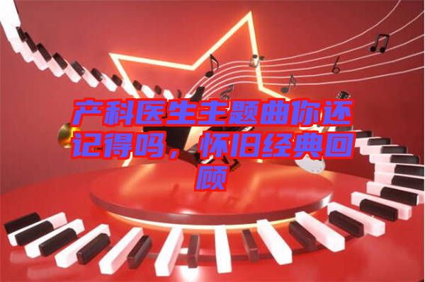 產(chǎn)科醫(yī)生主題曲你還記得嗎，懷舊經(jīng)典回顧