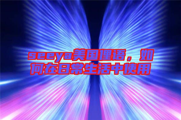 seeya美國俚語，如何在日常生活中使用