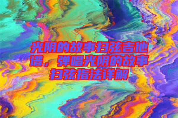 光陰的故事掃弦吉他譜，彈唱光陰的故事掃弦指法詳解