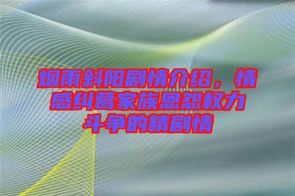 煙雨斜陽劇情介紹，情感糾葛家族恩怨權(quán)力斗爭的精劇情