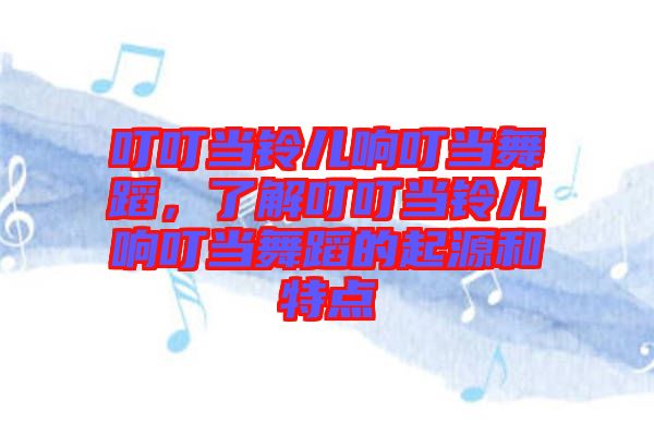 叮叮當(dāng)鈴兒響叮當(dāng)舞蹈，了解叮叮當(dāng)鈴兒響叮當(dāng)舞蹈的起源和特點(diǎn)