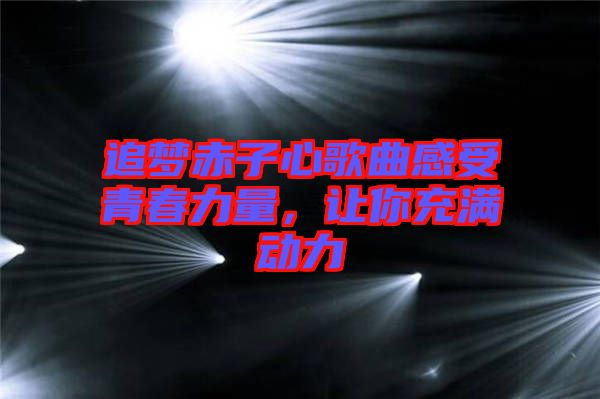 追夢赤子心歌曲感受青春力量，讓你充滿動力