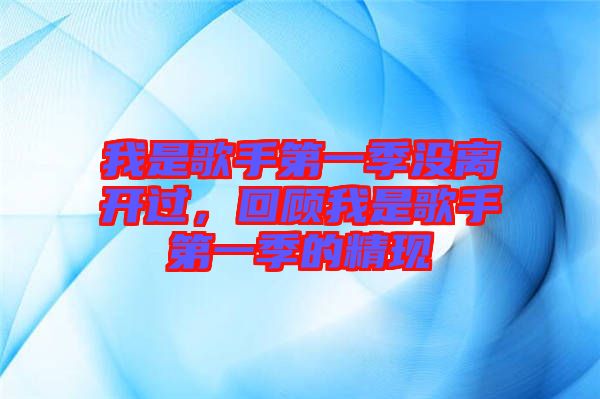 我是歌手第一季沒(méi)離開(kāi)過(guò)，回顧我是歌手第一季的精現(xiàn)