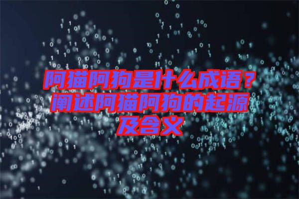 阿貓阿狗是什么成語(yǔ)？闡述阿貓阿狗的起源及含義
