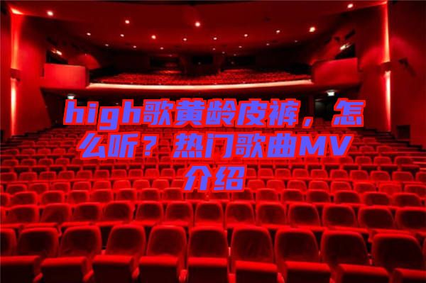 high歌黃齡皮褲，怎么聽？熱門歌曲MV介紹
