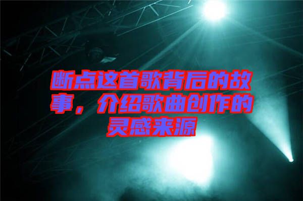 斷點(diǎn)這首歌背后的故事，介紹歌曲創(chuàng)作的靈感來(lái)源