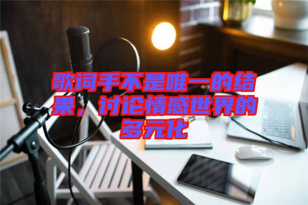 歌詞手不是唯一的結(jié)果，討論情感世界的多元化