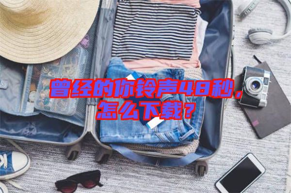 曾經(jīng)的你鈴聲48秒，怎么下載？