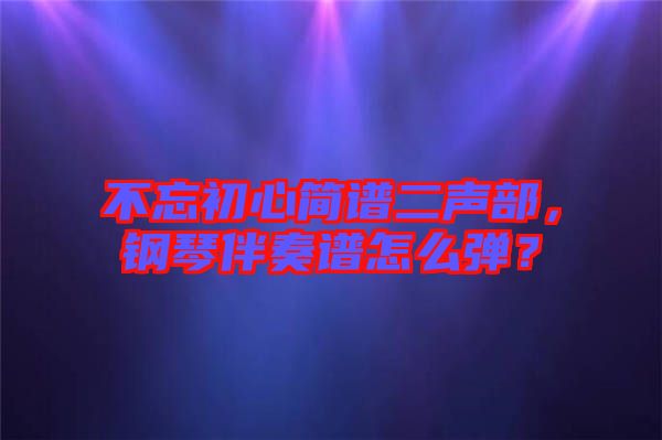 不忘初心簡(jiǎn)譜二聲部，鋼琴伴奏譜怎么彈？