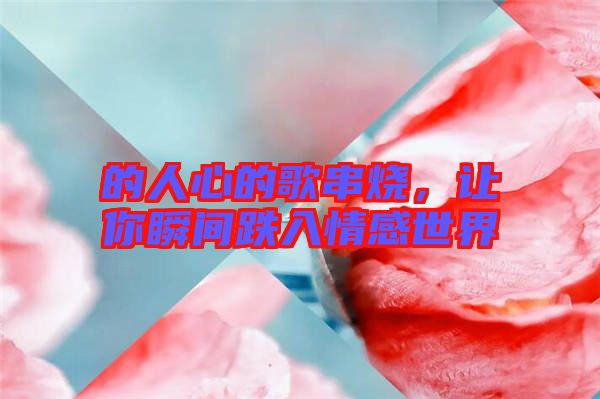的人心的歌串燒，讓你瞬間跌入情感世界