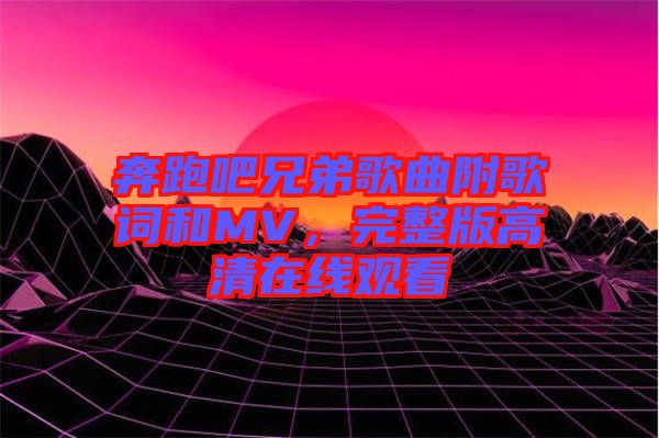 奔跑吧兄弟歌曲附歌詞和MV，完整版高清在線觀看