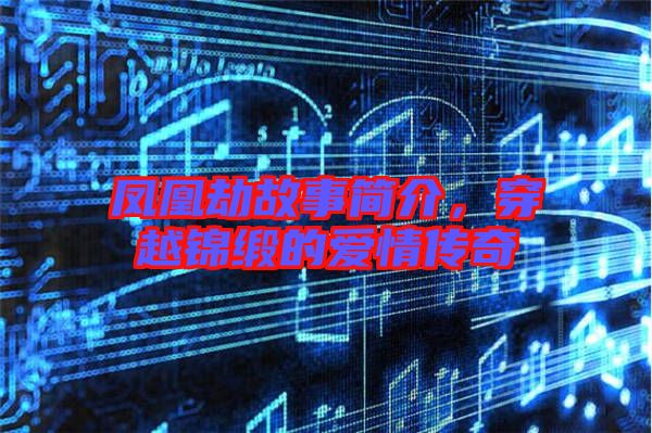 鳳凰劫故事簡介，穿越錦緞的愛情傳奇