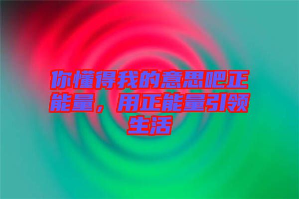 你懂得我的意思吧正能量，用正能量引領生活