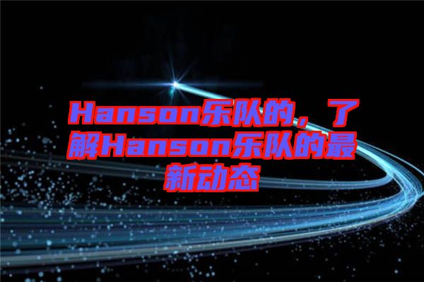 Hanson樂隊(duì)的，了解Hanson樂隊(duì)的最新動(dòng)態(tài)