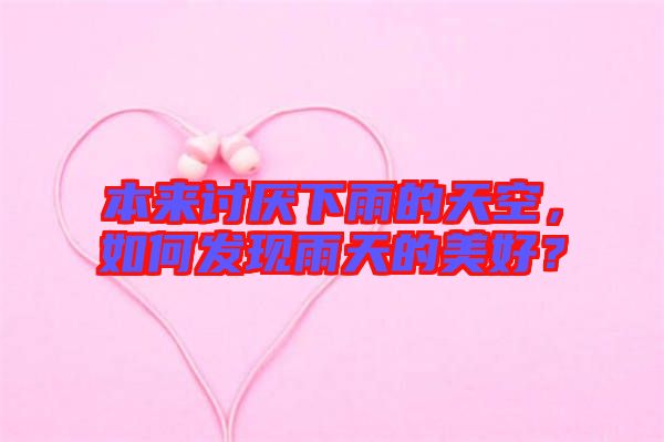 本來(lái)討厭下雨的天空，如何發(fā)現(xiàn)雨天的美好？