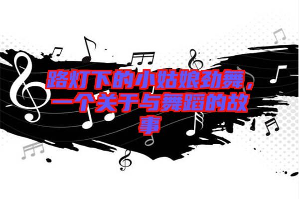 路燈下的小姑娘勁舞，一個關(guān)于與舞蹈的故事