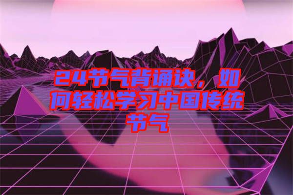 24節(jié)氣背誦訣，如何輕松學(xué)習(xí)中國傳統(tǒng)節(jié)氣