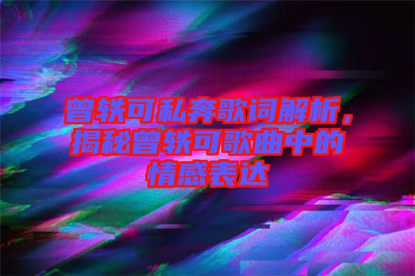 曾軼可私奔歌詞解析，揭秘曾軼可歌曲中的情感表達