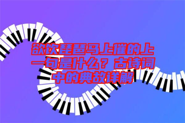欲飲琵琶馬上催的上一句是什么？古詩(shī)詞中的典故詳解