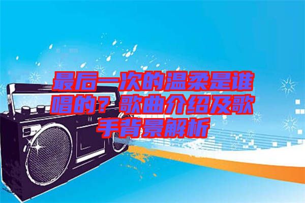 最后一次的溫柔是誰唱的？歌曲介紹及歌手背景解析