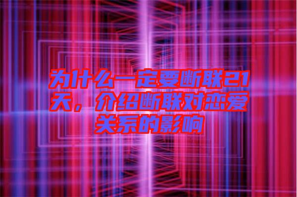 為什么一定要斷聯(lián)21天，介紹斷聯(lián)對(duì)戀愛(ài)關(guān)系的影響