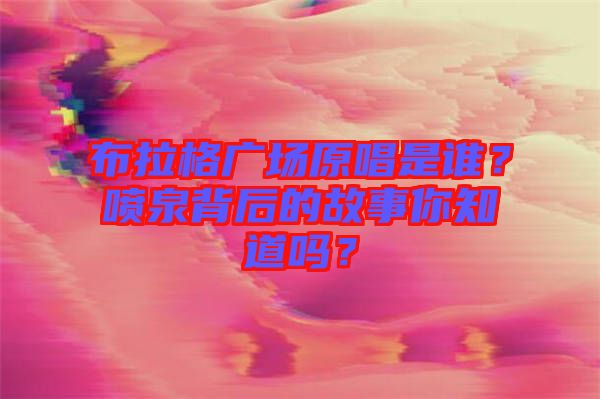 布拉格廣場(chǎng)原唱是誰？噴泉背后的故事你知道嗎？