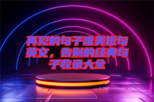 再見的句子唯美短句英文，告別的經(jīng)典句子收錄大全