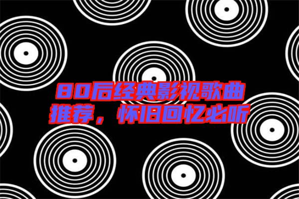 80后經(jīng)典影視歌曲推薦，懷舊回憶必聽