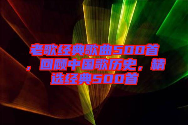 老歌經(jīng)典歌曲500首，回顧中國(guó)歌歷史，精選經(jīng)典500首