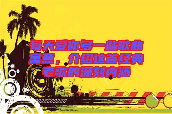 每天愛你多一些歌曲寓意，介紹這首經(jīng)典老歌的深刻內(nèi)涵