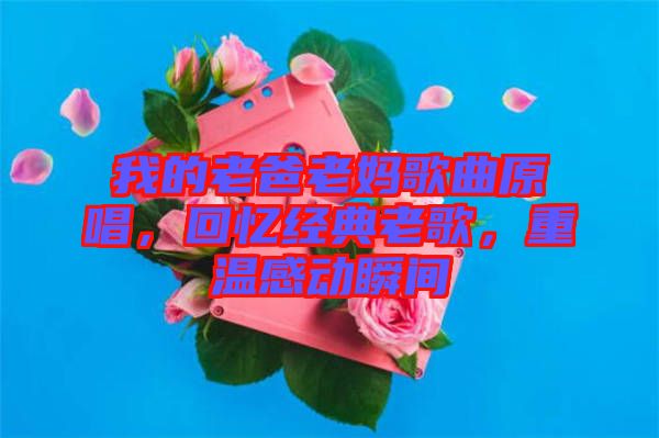 我的老爸老媽歌曲原唱，回憶經(jīng)典老歌，重溫感動瞬間